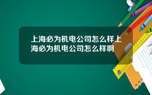 上海必为机电公司怎么样上海必为机电公司怎么样啊