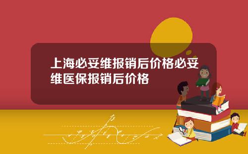 上海必妥维报销后价格必妥维医保报销后价格