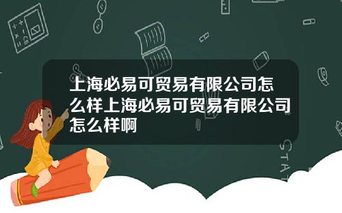 上海必易可贸易有限公司怎么样上海必易可贸易有限公司怎么样啊