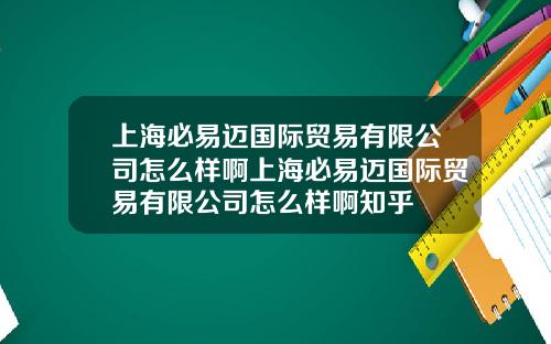 上海必易迈国际贸易有限公司怎么样啊上海必易迈国际贸易有限公司怎么样啊知乎