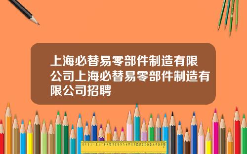 上海必替易零部件制造有限公司上海必替易零部件制造有限公司招聘