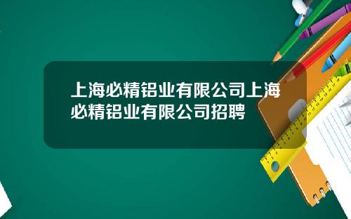 上海必精铝业有限公司上海必精铝业有限公司招聘