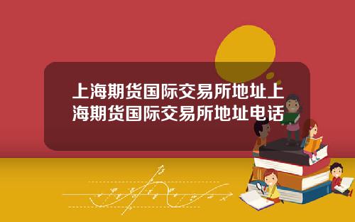 上海期货国际交易所地址上海期货国际交易所地址电话