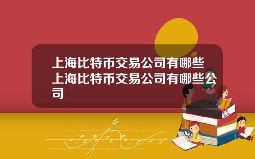 上海比特币交易公司有哪些上海比特币交易公司有哪些公司