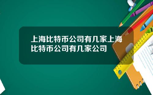 上海比特币公司有几家上海比特币公司有几家公司