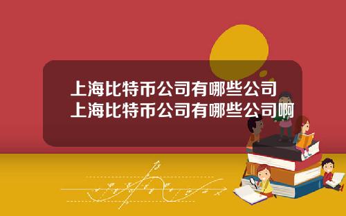 上海比特币公司有哪些公司上海比特币公司有哪些公司啊