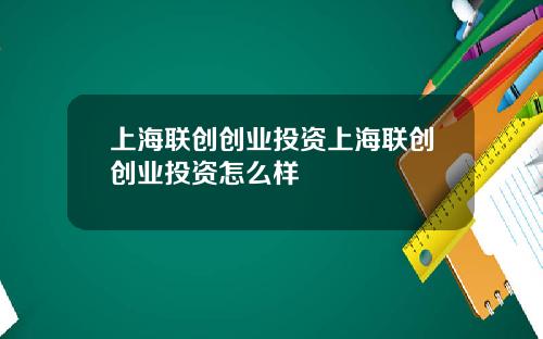 上海联创创业投资上海联创创业投资怎么样