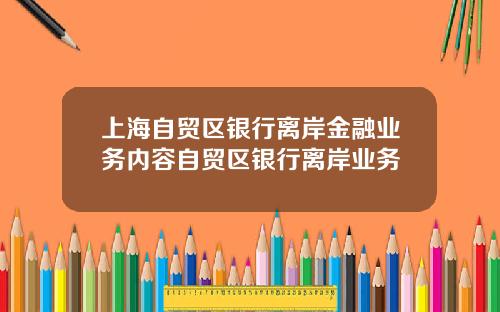 上海自贸区银行离岸金融业务内容自贸区银行离岸业务