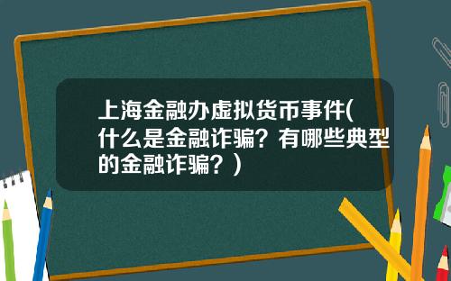 上海金融办虚拟货币事件(什么是金融诈骗？有哪些典型的金融诈骗？)