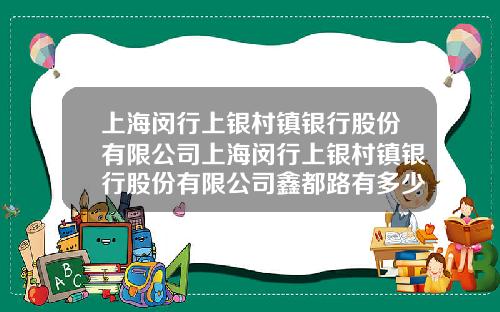 上海闵行上银村镇银行股份有限公司上海闵行上银村镇银行股份有限公司鑫都路有多少员工