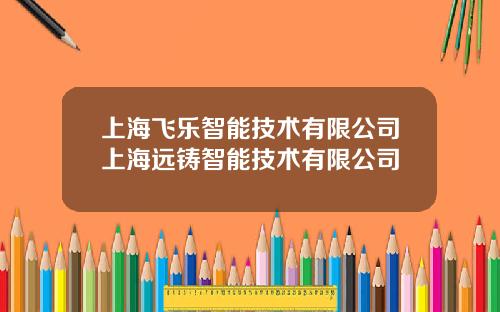 上海飞乐智能技术有限公司上海远铸智能技术有限公司