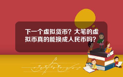 下一个虚拟货币？大笔的虚拟币真的能换成人民币吗？