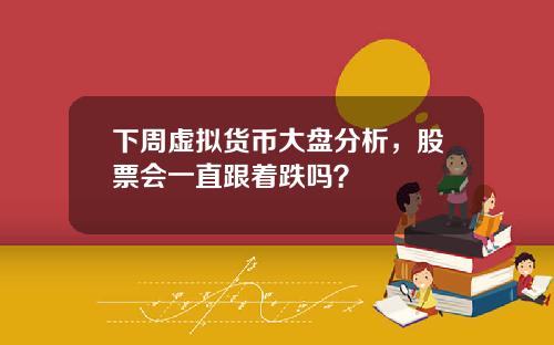 下周虚拟货币大盘分析，股票会一直跟着跌吗？