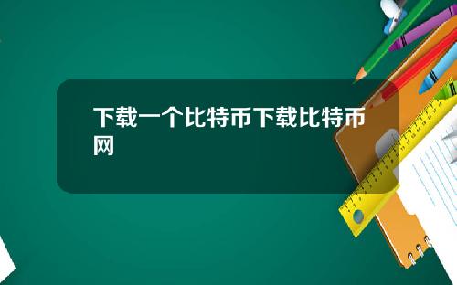 下载一个比特币下载比特币网