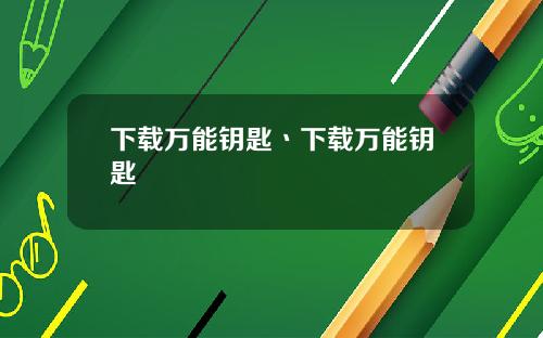 下载万能钥匙丶下载万能钥匙