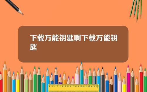 下载万能钥匙啊下载万能钥匙
