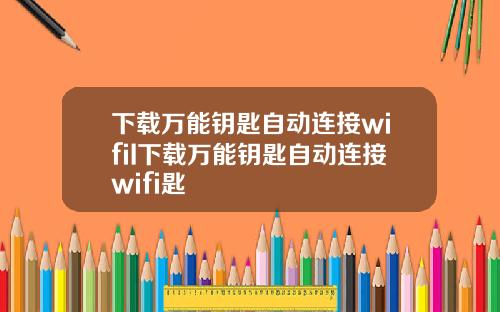 下载万能钥匙自动连接wifiI下载万能钥匙自动连接wifi匙