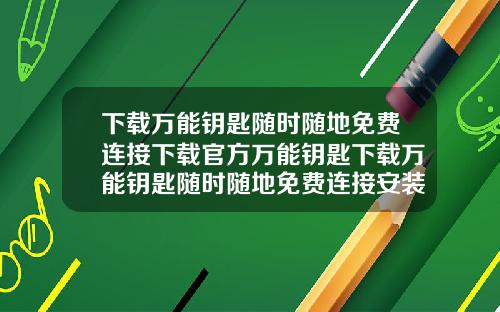 下载万能钥匙随时随地免费连接下载官方万能钥匙下载万能钥匙随时随地免费连接安装