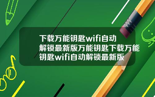 下载万能钥匙wifi自动解锁最新版万能钥匙下载万能钥匙wifi自动解锁最新版载下载万能钥匙