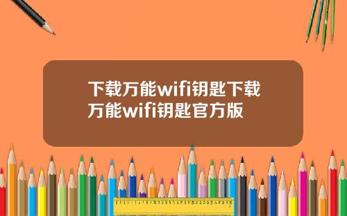 下载万能wifi钥匙下载万能wifi钥匙官方版