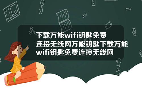 下载万能wifi钥匙免费连接无线网万能钥匙下载万能wifi钥匙免费连接无线网