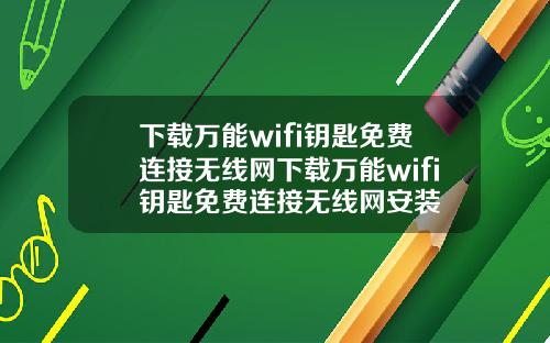 下载万能wifi钥匙免费连接无线网下载万能wifi钥匙免费连接无线网安装