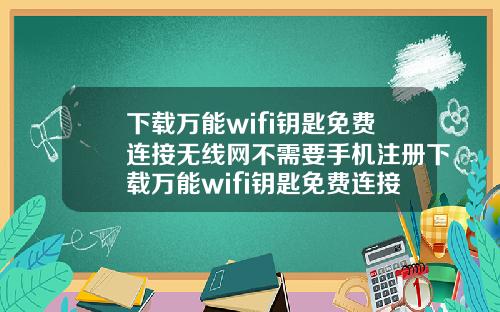 下载万能wifi钥匙免费连接无线网不需要手机注册下载万能wifi钥匙免费连接无线网