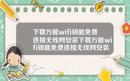下载万能wifi钥匙免费连接无线网安装下载万能wifi钥匙免费连接无线网安装教程