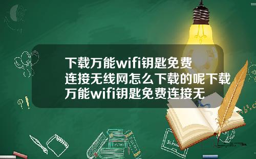 下载万能wifi钥匙免费连接无线网怎么下载的呢下载万能wifi钥匙免费连接无线网怎么下载的呢安全吗