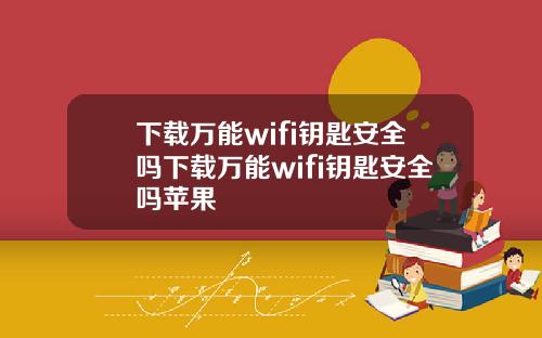 下载万能wifi钥匙安全吗下载万能wifi钥匙安全吗苹果