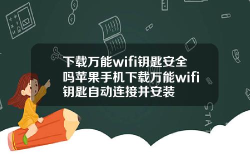 下载万能wifi钥匙安全吗苹果手机下载万能wifi钥匙自动连接并安装