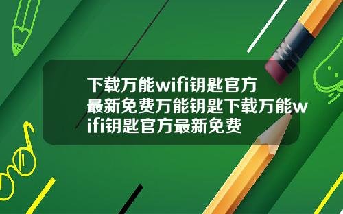 下载万能wifi钥匙官方最新免费万能钥匙下载万能wifi钥匙官方最新免费