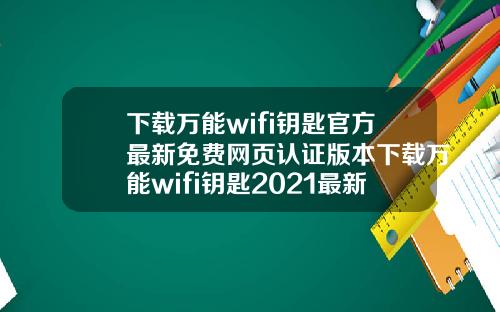 下载万能wifi钥匙官方最新免费网页认证版本下载万能wifi钥匙2021最新版本