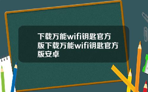 下载万能wifi钥匙官方版下载万能wifi钥匙官方版安卓