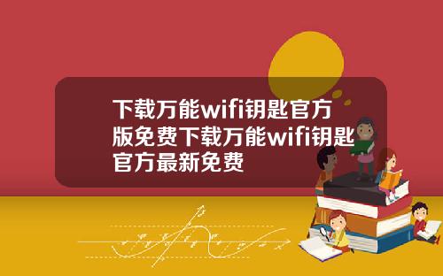 下载万能wifi钥匙官方版免费下载万能wifi钥匙官方最新免费