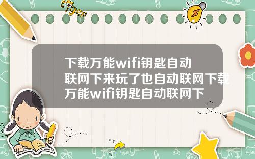 下载万能wifi钥匙自动联网下来玩了也自动联网下载万能wifi钥匙自动联网下来玩了也自动联网了