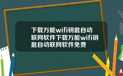 下载万能wifi钥匙自动联网软件下载万能wifi钥匙自动联网软件免费