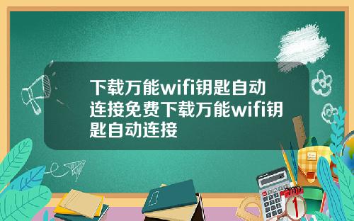 下载万能wifi钥匙自动连接免费下载万能wifi钥匙自动连接