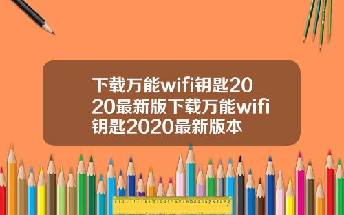 下载万能wifi钥匙2020最新版下载万能wifi钥匙2020最新版本
