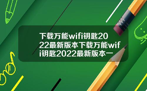 下载万能wifi钥匙2022最新版本下载万能wifi钥匙2022最新版本一