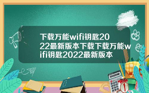 下载万能wifi钥匙2022最新版本下载下载万能wifi钥匙2022最新版本
