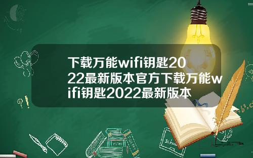 下载万能wifi钥匙2022最新版本官方下载万能wifi钥匙2022最新版本