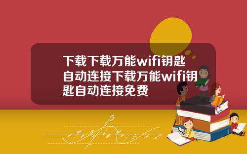 下载下载万能wifi钥匙自动连接下载万能wifi钥匙自动连接免费