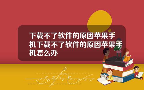 下载不了软件的原因苹果手机下载不了软件的原因苹果手机怎么办