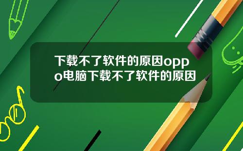下载不了软件的原因oppo电脑下载不了软件的原因