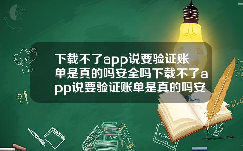 下载不了app说要验证账单是真的吗安全吗下载不了app说要验证账单是真的吗安全吗知乎
