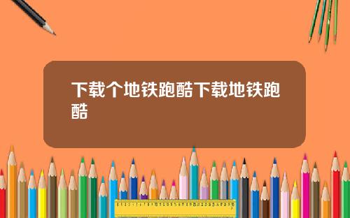 下载个地铁跑酷下载地铁跑酷