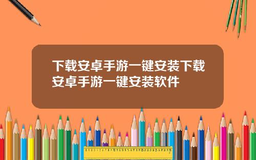 下载安卓手游一键安装下载安卓手游一键安装软件