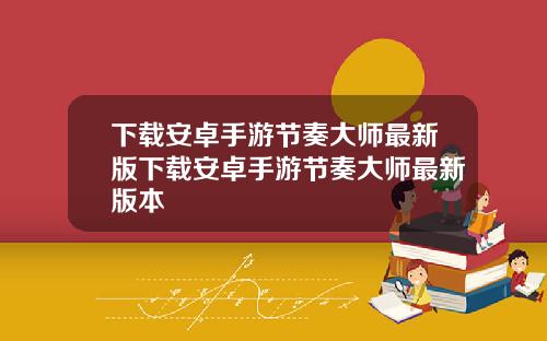 下载安卓手游节奏大师最新版下载安卓手游节奏大师最新版本