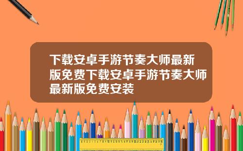 下载安卓手游节奏大师最新版免费下载安卓手游节奏大师最新版免费安装